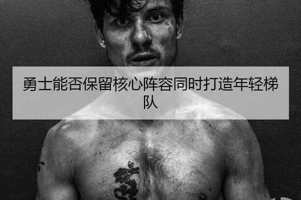 yong-shi-neng-fou-bao-liu-he-xin-zhen-rong-tong-shi-da-zao-nian-qing-ti-dui-2-242.jpg